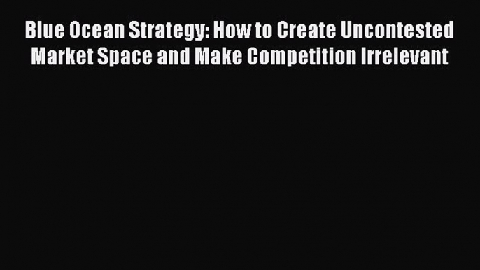 [PDF] Blue Ocean Strategy: How to Create Uncontested Market Space and Make Competition Irrelevant