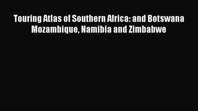 PDF Touring Atlas of Southern Africa: and Botswana Mozambique Namibia and Zimbabwe Free Books
