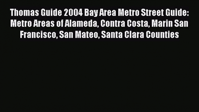 PDF Thomas Guide 2004 Bay Area Metro Street Guide: Metro Areas of Alameda Contra Costa Marin