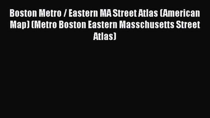 Download Boston Metro / Eastern MA Street Atlas (American Map) (Metro Boston Eastern Masschusetts