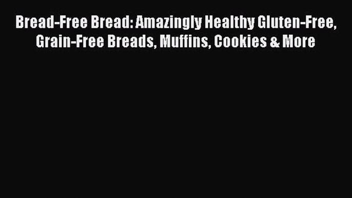 Read Bread-Free Bread: Amazingly Healthy Gluten-Free Grain-Free Breads Muffins Cookies & More