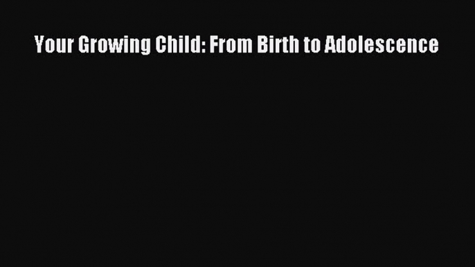 Download Your Growing Child: From Birth to Adolescence PDF Online