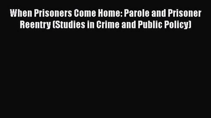 Read Book When Prisoners Come Home: Parole and Prisoner Reentry (Studies in Crime and Public