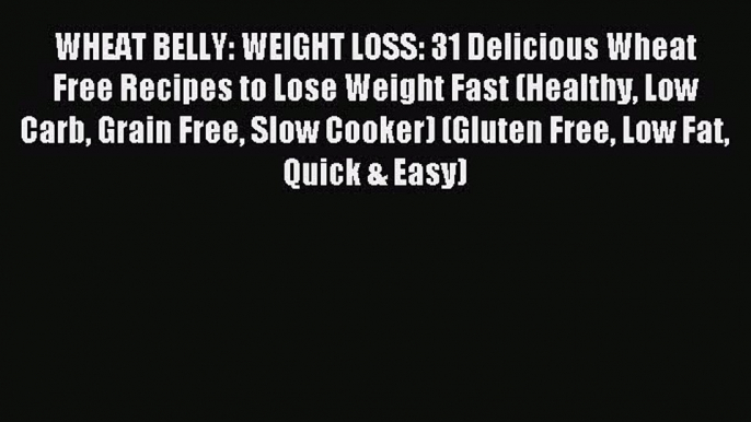 Read WHEAT BELLY: WEIGHT LOSS: 31 Delicious Wheat Free Recipes to Lose Weight Fast (Healthy