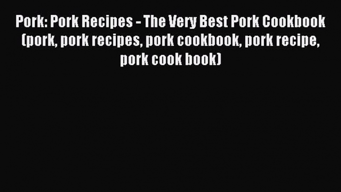 Read Pork: Pork Recipes - The Very Best Pork Cookbook (pork pork recipes pork cookbook pork