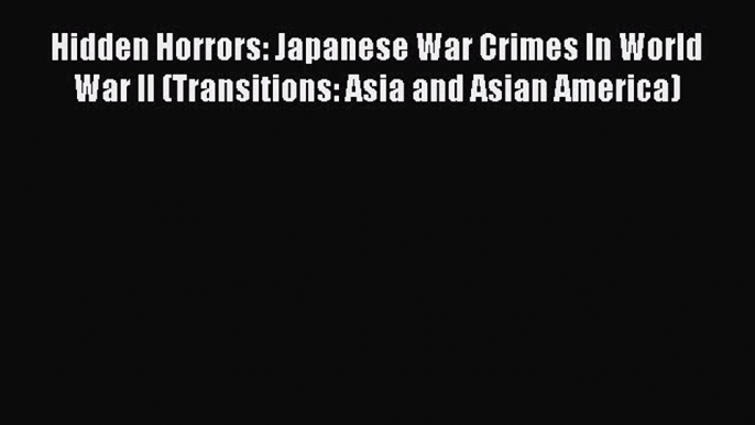 Read Book Hidden Horrors: Japanese War Crimes In World War II (Transitions: Asia and Asian