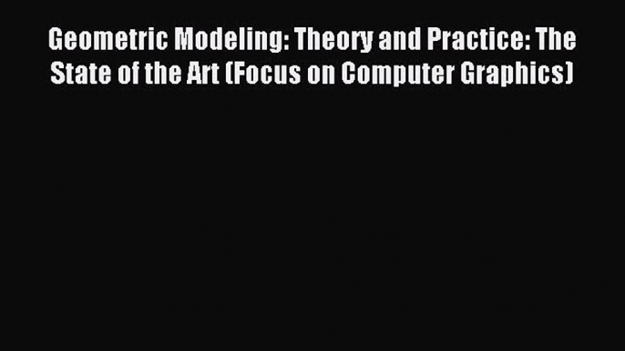Read Geometric Modeling: Theory and Practice: The State of the Art (Focus on Computer Graphics)