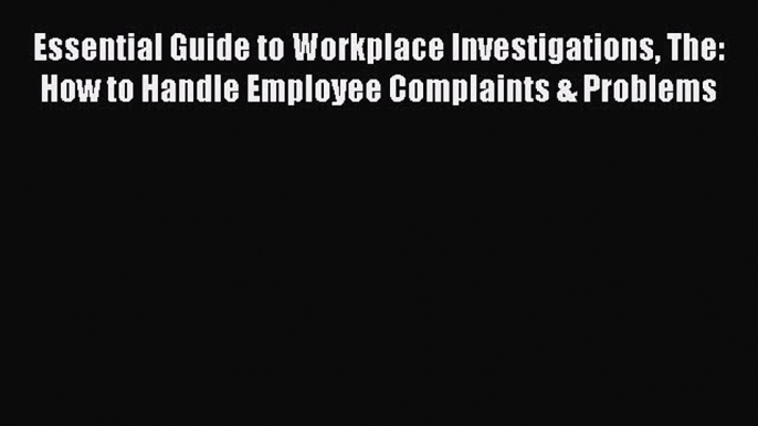 Read Essential Guide to Workplace Investigations The: How to Handle Employee Complaints & Problems