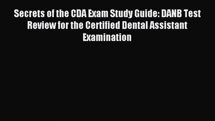 [Download] Secrets of the CDA Exam Study Guide: DANB Test Review for the Certified Dental Assistant