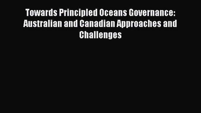 Read Towards Principled Oceans Governance: Australian and Canadian Approaches and Challenges