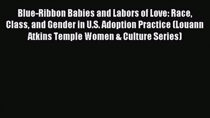 Download Blue-Ribbon Babies and Labors of Love: Race Class and Gender in U.S. Adoption Practice