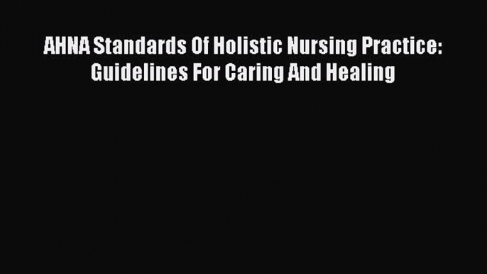 Download AHNA Standards Of Holistic Nursing Practice: Guidelines For Caring And Healing PDF