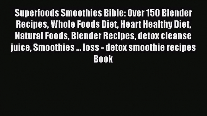 Read Superfoods Smoothies Bible: Over 150 Blender Recipes Whole Foods Diet Heart Healthy Diet