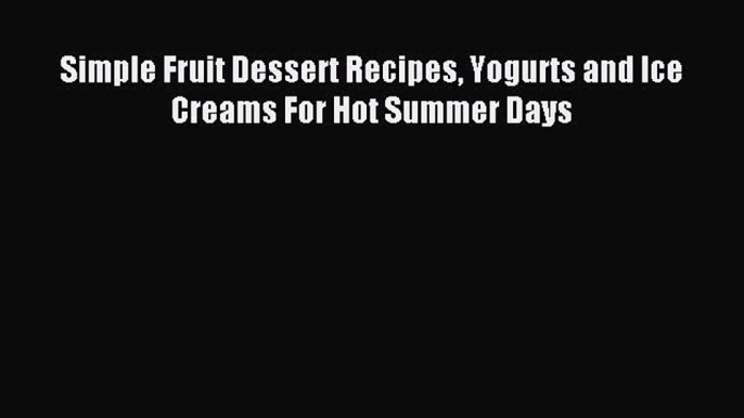 Download Simple Fruit Dessert Recipes Yogurts and Ice Creams For Hot Summer Days Ebook Online