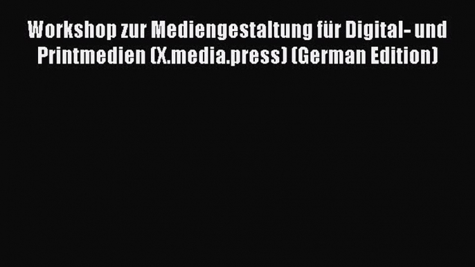 Read Workshop zur Mediengestaltung fÃ¼r Digital- und Printmedien (X.media.press) (German Edition)