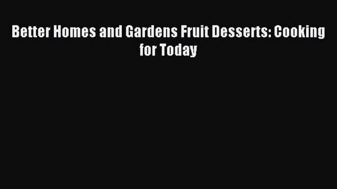 Read Better Homes and Gardens Fruit Desserts: Cooking for Today Ebook Free