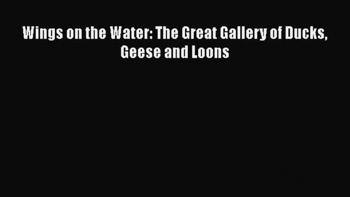 Download Books Wings on the Water: The Great Gallery of Ducks Geese and Loons ebook textbooks