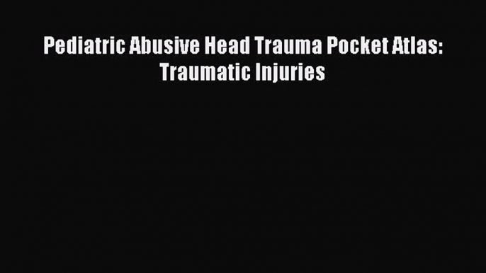 Download Pediatric Abusive Head Trauma Pocket Atlas: Traumatic Injuries PDF Free