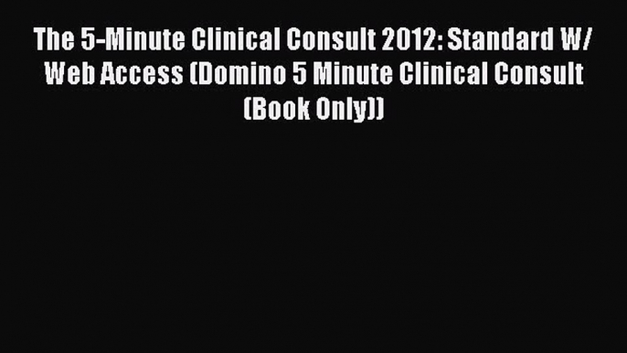 Read The 5-Minute Clinical Consult 2012: Standard W/ Web Access (Domino 5 Minute Clinical Consult