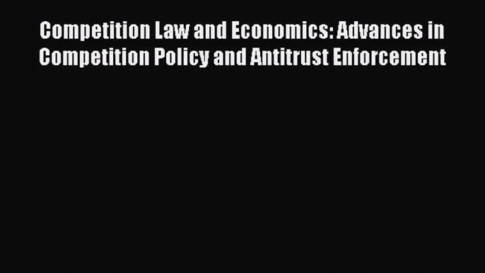 Read Competition Law and Economics: Advances in Competition Policy and Antitrust Enforcement