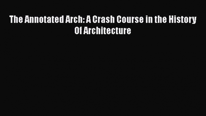 [PDF] The Annotated Arch: A Crash Course in the History Of Architecture  Full EBook