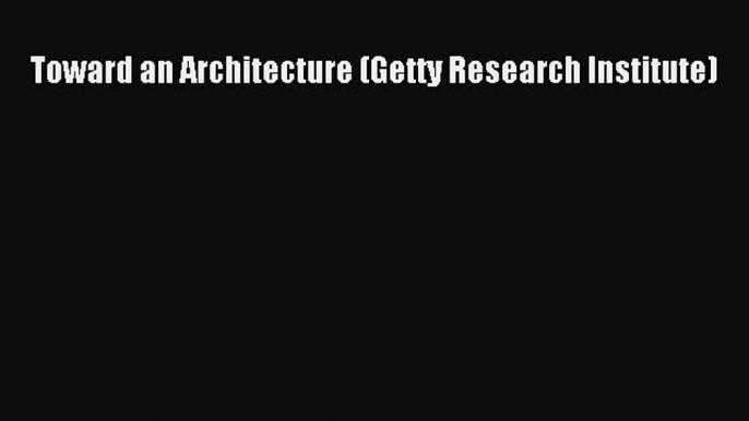 [Read PDF] Toward an Architecture (Getty Research Institute)  Read Online