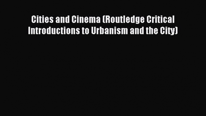 Read Book Cities and Cinema (Routledge Critical Introductions to Urbanism and the City) E-Book