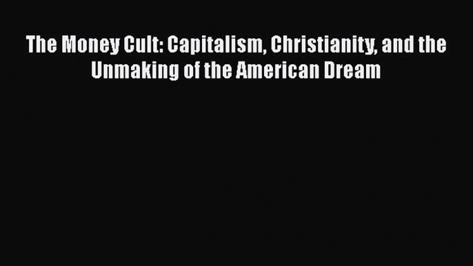 [PDF] The Money Cult: Capitalism Christianity and the Unmaking of the American Dream [Download]