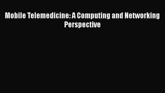 Read Mobile Telemedicine: A Computing and Networking Perspective Ebook Free