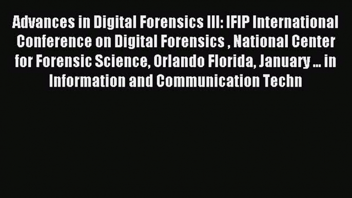 Read Advances in Digital Forensics III: IFIP International Conference on Digital Forensics