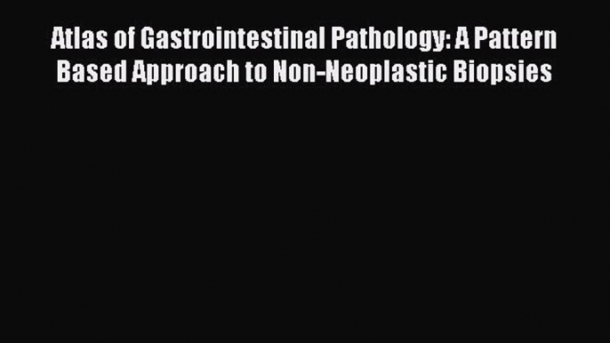 Read Atlas of Gastrointestinal Pathology: A Pattern Based Approach to Non-Neoplastic Biopsies