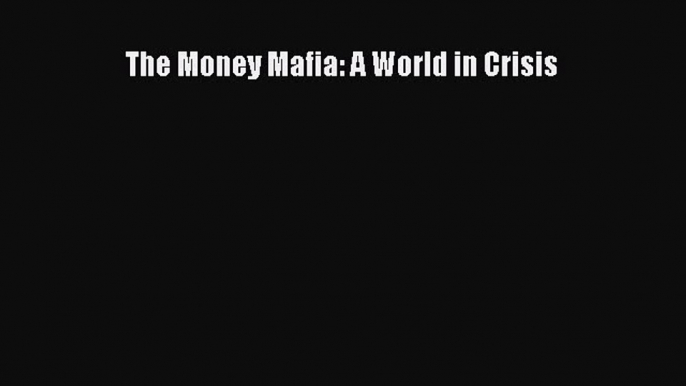 [Download] The Money Mafia: A World in Crisis Ebook Free