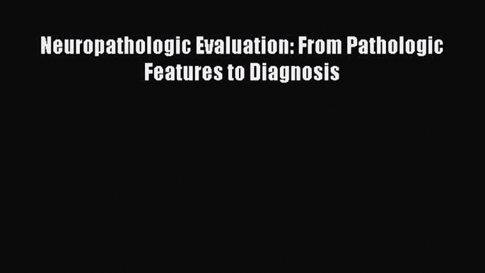 Read Neuropathologic Evaluation: From Pathologic Features to Diagnosis PDF Free