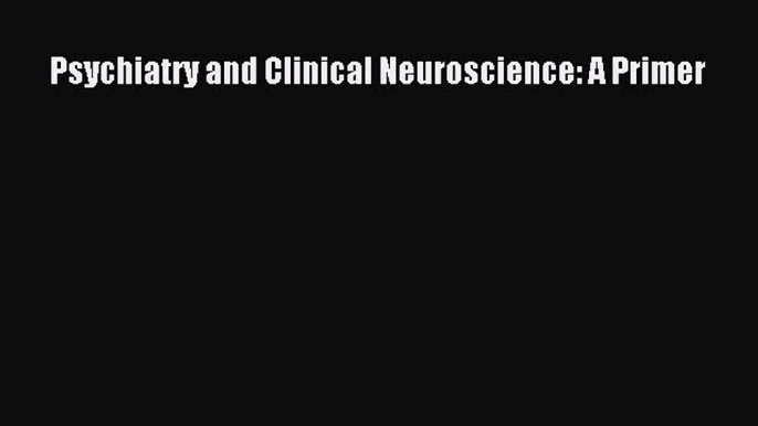 Read Psychiatry and Clinical Neuroscience: A Primer Ebook Free