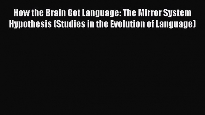 Download How the Brain Got Language: The Mirror System Hypothesis (Studies in the Evolution