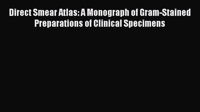 Read Direct Smear Atlas: A Monograph of Gram-Stained Preparations of Clinical Specimens Ebook