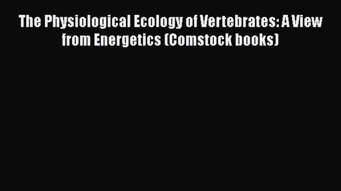 Download Books The Physiological Ecology of Vertebrates: A View from Energetics (Comstock books)