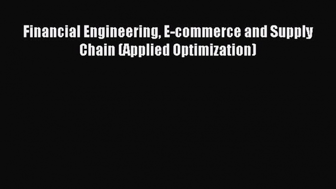 Read Financial Engineering E-commerce and Supply Chain (Applied Optimization) Ebook Free