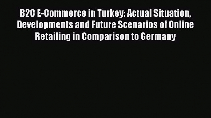 Download B2C E-Commerce in Turkey: Actual Situation Developments and Future Scenarios of Online