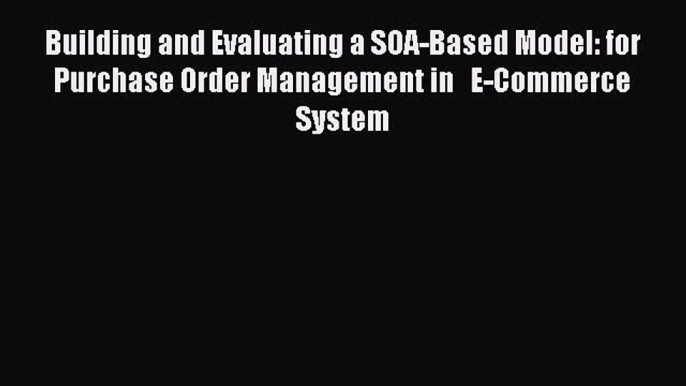 Read Building and Evaluating a SOA-Based Model: for Purchase Order Management in   E-Commerce