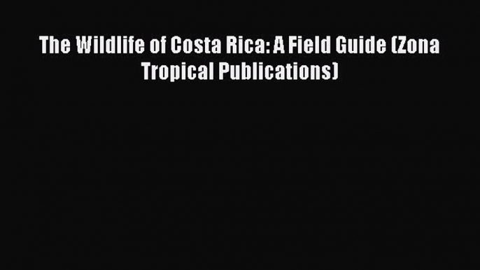 Read Books The Wildlife of Costa Rica: A Field Guide (Zona Tropical Publications) ebook textbooks