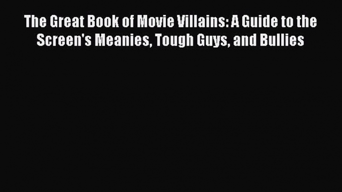 Read The Great Book of Movie Villains: A Guide to the Screen's Meanies Tough Guys and Bullies