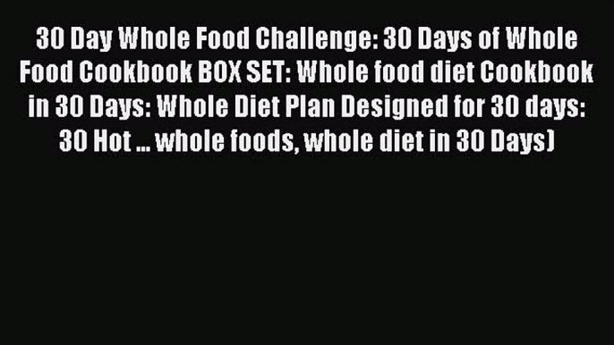 Read 30 Day Whole Food Challenge: 30 Days of Whole Food Cookbook BOX SET: Whole food diet Cookbook