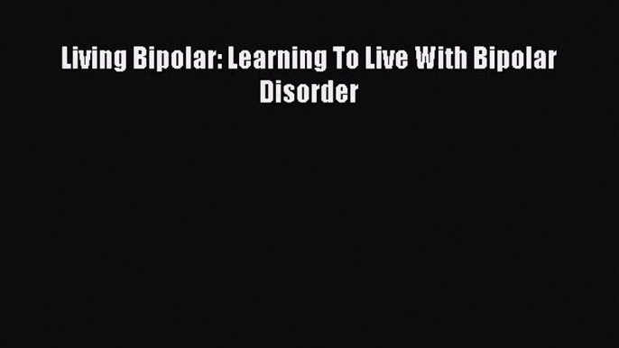 READ book  Living Bipolar: Learning To Live With Bipolar Disorder#  Full Free