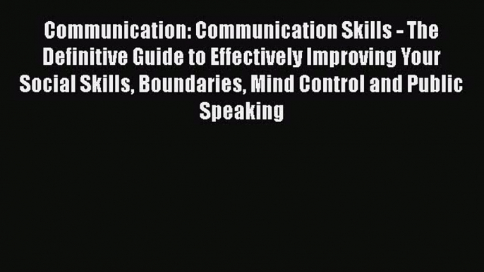 Read Communication: Communication Skills - The Definitive Guide to Effectively Improving Your