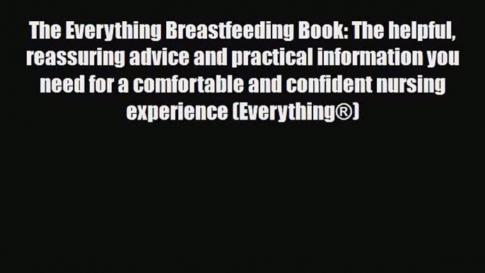 Download The Everything Breastfeeding Book: The helpful reassuring advice and practical information