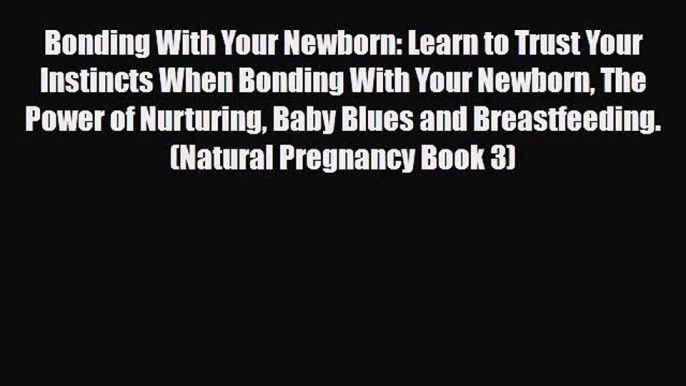 Download Bonding With Your Newborn: Learn to Trust Your Instincts When Bonding With Your Newborn