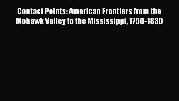 Read Contact Points: American Frontiers from the Mohawk Valley to the Mississippi 1750-1830