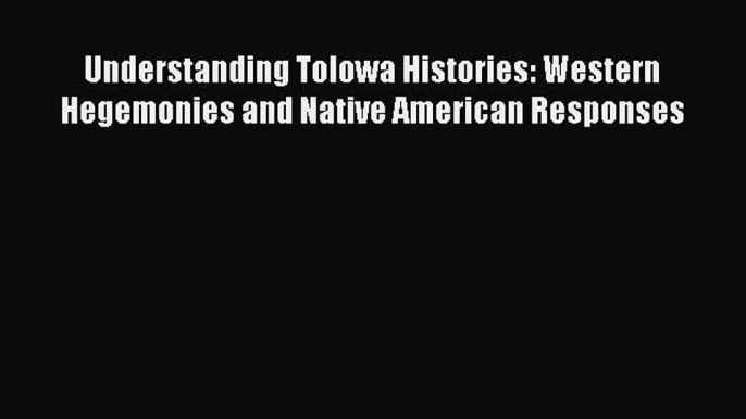 Read Understanding Tolowa Histories: Western Hegemonies and Native American Responses Ebook