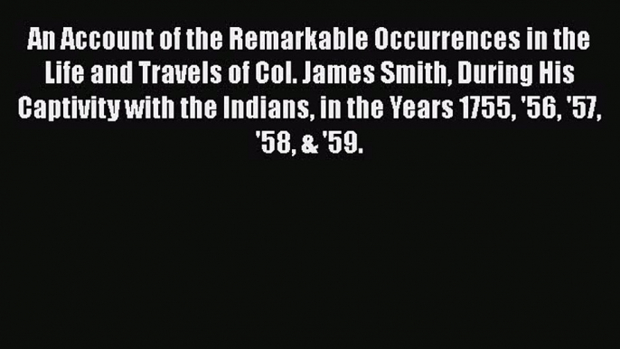 Read An Account of the Remarkable Occurrences in the Life and Travels of Col. James Smith During